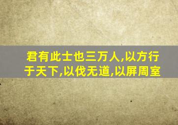 君有此士也三万人,以方行于天下,以伐无道,以屏周室