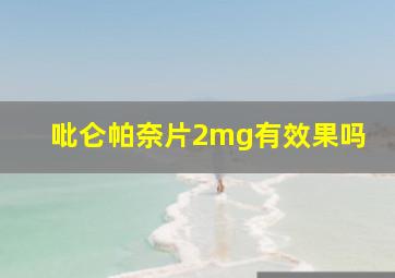 吡仑帕奈片2mg有效果吗