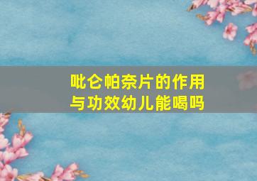 吡仑帕奈片的作用与功效幼儿能喝吗