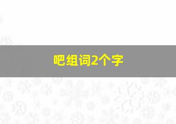 吧组词2个字