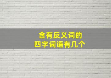 含有反义词的四字词语有几个