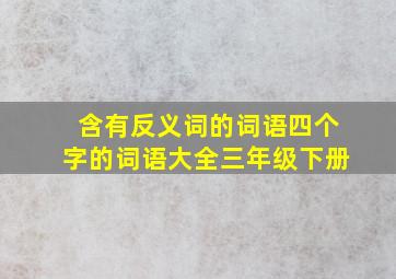 含有反义词的词语四个字的词语大全三年级下册