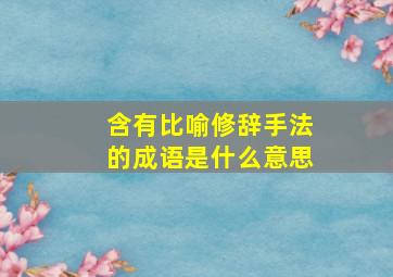 含有比喻修辞手法的成语是什么意思