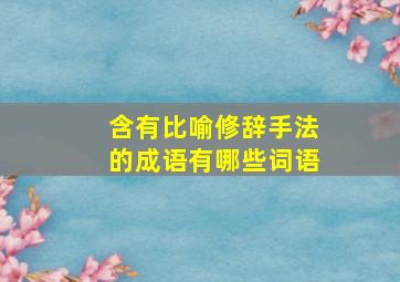 含有比喻修辞手法的成语有哪些词语