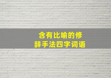 含有比喻的修辞手法四字词语