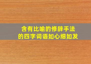 含有比喻的修辞手法的四字词语如心细如发