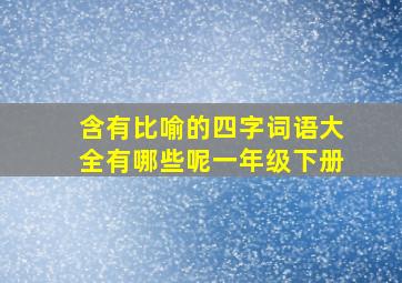 含有比喻的四字词语大全有哪些呢一年级下册