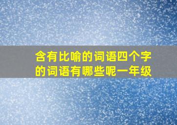 含有比喻的词语四个字的词语有哪些呢一年级