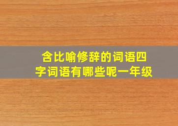 含比喻修辞的词语四字词语有哪些呢一年级