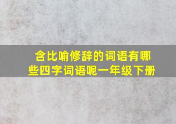 含比喻修辞的词语有哪些四字词语呢一年级下册