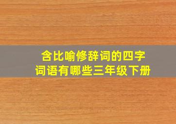 含比喻修辞词的四字词语有哪些三年级下册