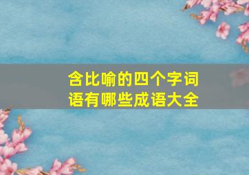 含比喻的四个字词语有哪些成语大全