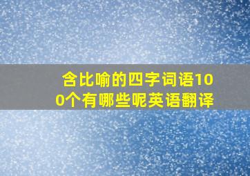 含比喻的四字词语100个有哪些呢英语翻译