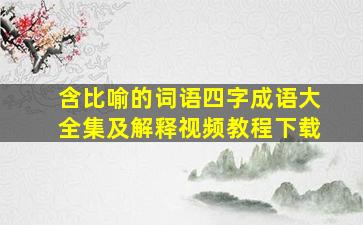 含比喻的词语四字成语大全集及解释视频教程下载