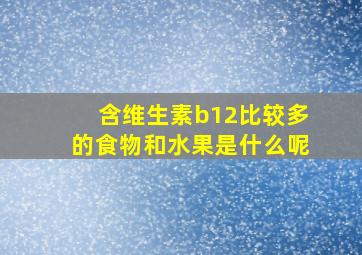 含维生素b12比较多的食物和水果是什么呢