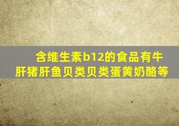 含维生素b12的食品有牛肝猪肝鱼贝类贝类蛋黄奶酪等