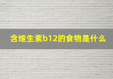 含维生素b12的食物是什么