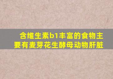 含维生素b1丰富的食物主要有麦芽花生酵母动物肝脏