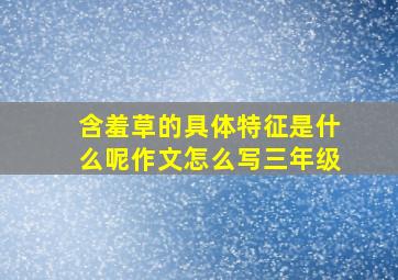 含羞草的具体特征是什么呢作文怎么写三年级