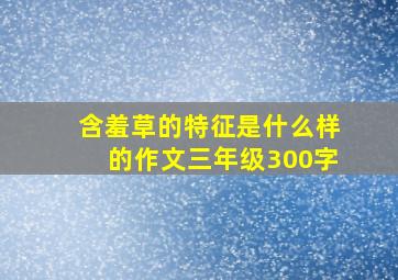 含羞草的特征是什么样的作文三年级300字