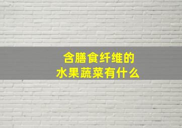 含膳食纤维的水果蔬菜有什么