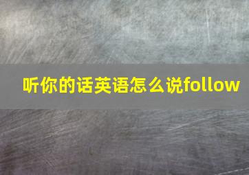 听你的话英语怎么说follow