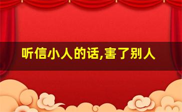 听信小人的话,害了别人