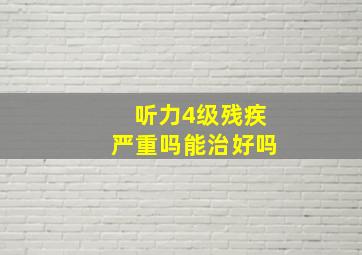 听力4级残疾严重吗能治好吗