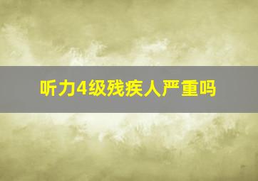 听力4级残疾人严重吗