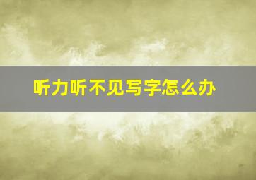 听力听不见写字怎么办