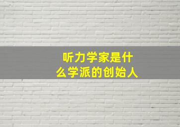 听力学家是什么学派的创始人