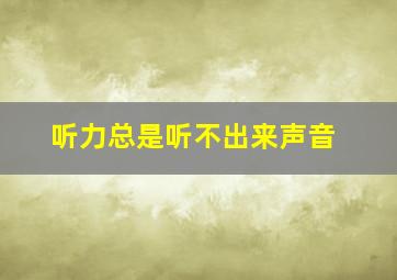 听力总是听不出来声音