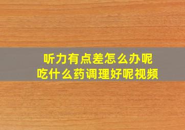 听力有点差怎么办呢吃什么药调理好呢视频