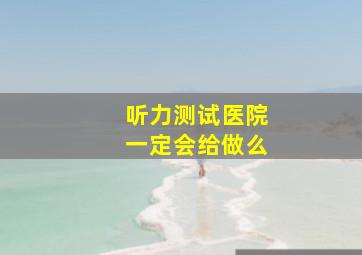 听力测试医院一定会给做么