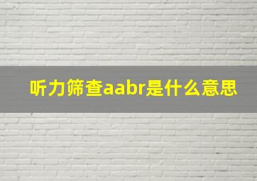 听力筛查aabr是什么意思