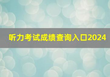 听力考试成绩查询入口2024