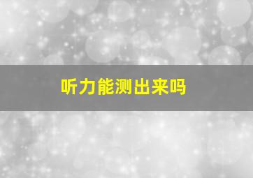 听力能测出来吗