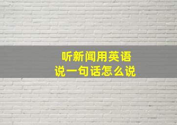 听新闻用英语说一句话怎么说