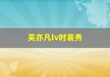 吴亦凡lv时装秀