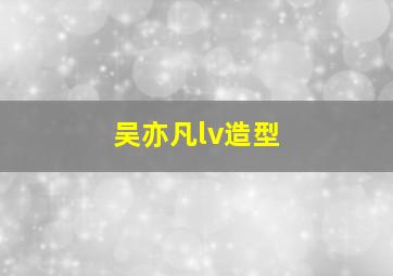 吴亦凡lv造型