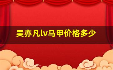 吴亦凡lv马甲价格多少