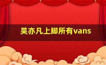 吴亦凡上脚所有vans