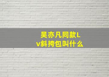 吴亦凡同款Lv斜挎包叫什么