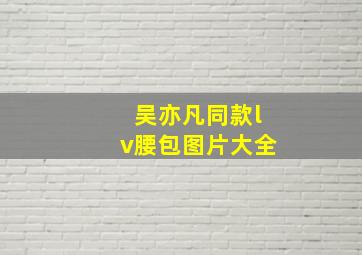 吴亦凡同款lv腰包图片大全