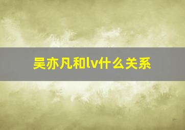 吴亦凡和lv什么关系