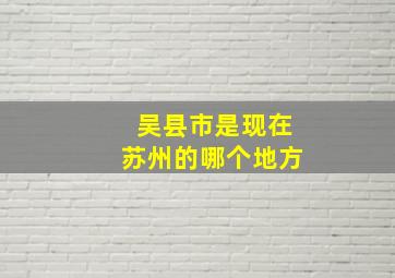 吴县市是现在苏州的哪个地方