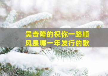 吴奇隆的祝你一路顺风是哪一年发行的歌