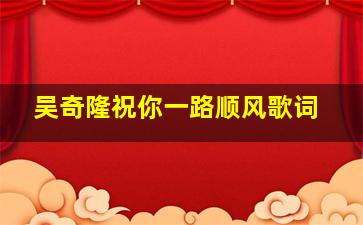 吴奇隆祝你一路顺风歌词