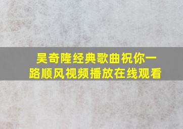 吴奇隆经典歌曲祝你一路顺风视频播放在线观看