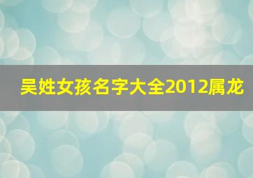 吴姓女孩名字大全2012属龙